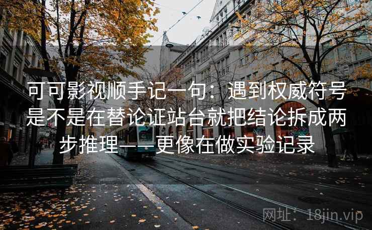 可可影视顺手记一句：遇到权威符号是不是在替论证站台就把结论拆成两步推理——更像在做实验记录