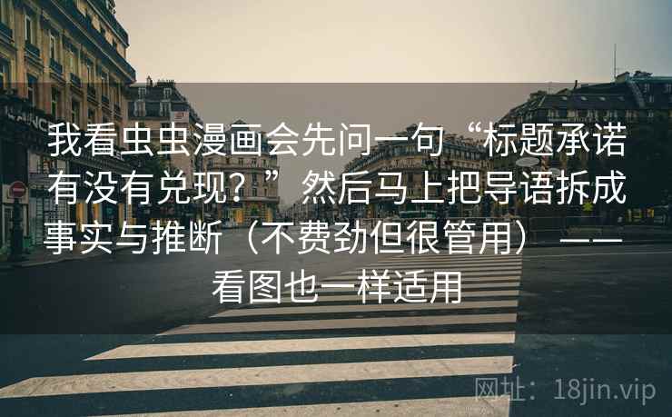 我看虫虫漫画会先问一句“标题承诺有没有兑现？”然后马上把导语拆成事实与推断（不费劲但很管用） —— 看图也一样适用