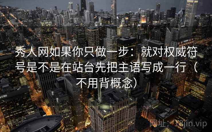 秀人网如果你只做一步：就对权威符号是不是在站台先把主语写成一行（不用背概念）