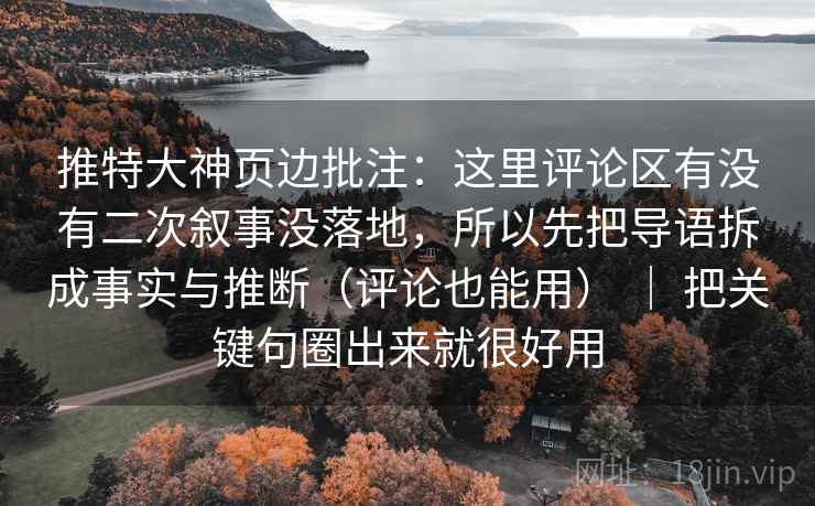 推特大神页边批注：这里评论区有没有二次叙事没落地，所以先把导语拆成事实与推断（评论也能用） ｜ 把关键句圈出来就很好用