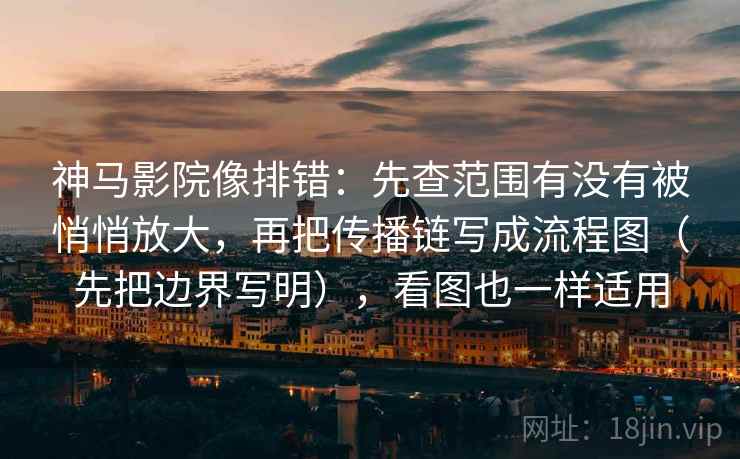 神马影院像排错：先查范围有没有被悄悄放大，再把传播链写成流程图（先把边界写明），看图也一样适用