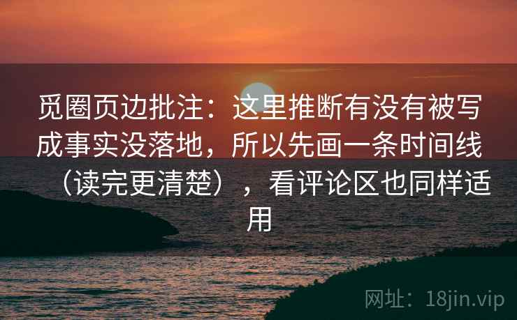 觅圈页边批注：这里推断有没有被写成事实没落地，所以先画一条时间线（读完更清楚），看评论区也同样适用